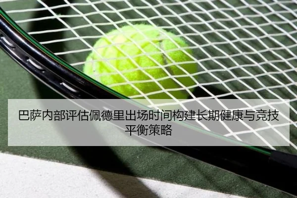 巴萨内部评估佩德里出场时间构建长期健康与竞技平衡策略