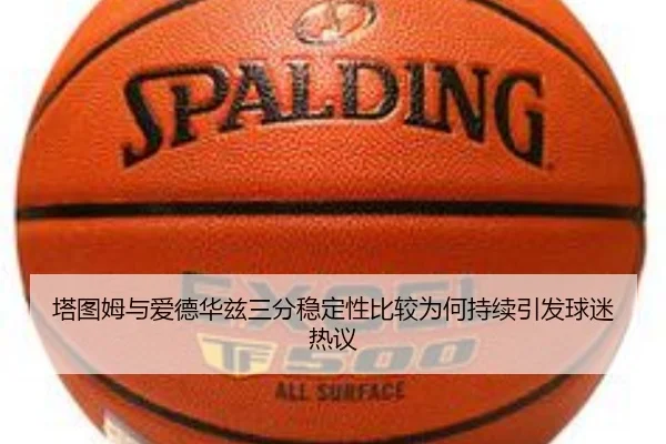 塔图姆与爱德华兹三分稳定性比较为何持续引发球迷热议