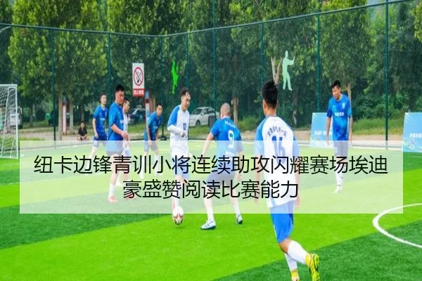 纽卡边锋青训小将连续助攻闪耀赛场埃迪豪盛赞阅读比赛能力