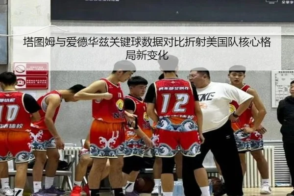 塔图姆与爱德华兹关键球数据对比折射美国队核心格局新变化
